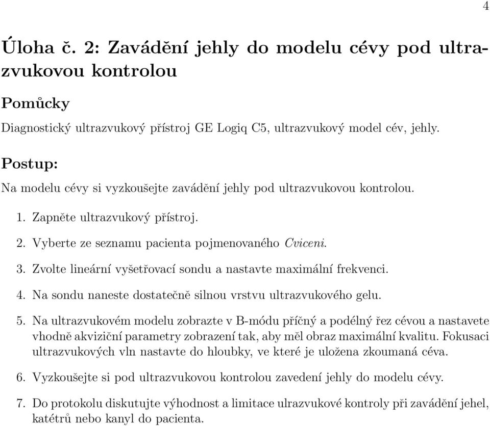 Zvolte lineární vyšetřovací sondu a nastavte maximální frekvenci. 4. Na sondu naneste dostatečně silnou vrstvu ultrazvukového gelu. 5.