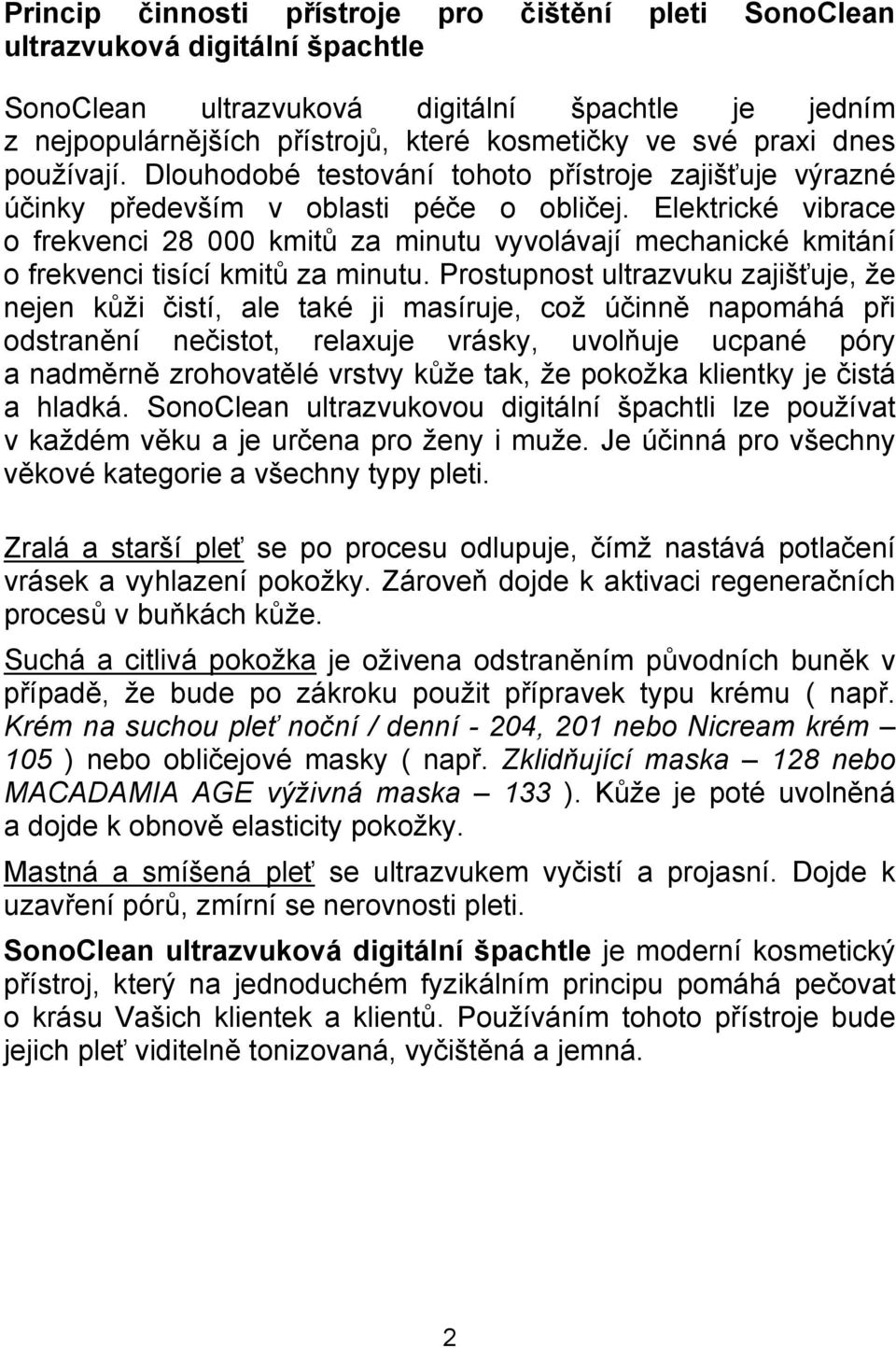 Elektrické vibrace o frekvenci 28 000 kmitů za minutu vyvolávají mechanické kmitání o frekvenci tisící kmitů za minutu.