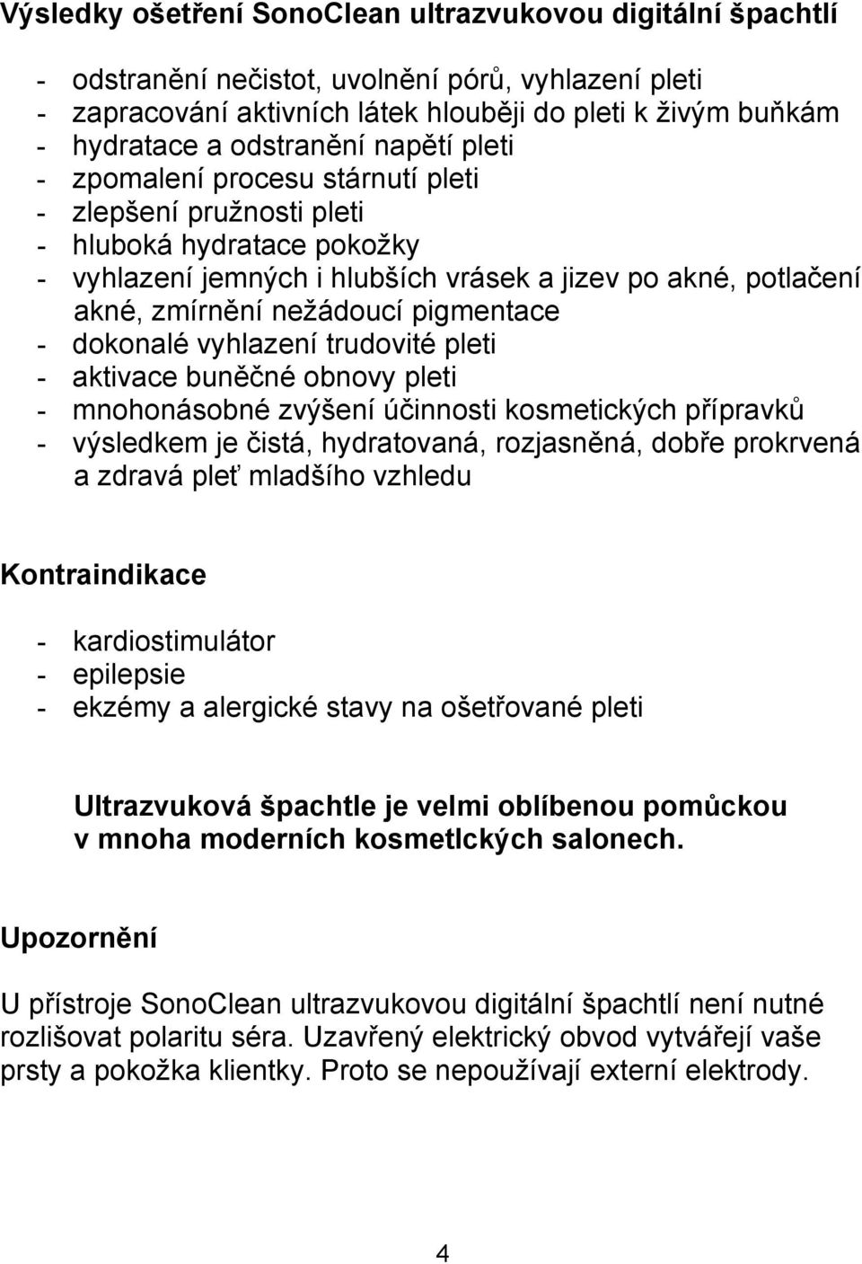 nežádoucí pigmentace - dokonalé vyhlazení trudovité pleti - aktivace buněčné obnovy pleti - mnohonásobné zvýšení účinnosti kosmetických přípravků - výsledkem je čistá, hydratovaná, rozjasněná, dobře