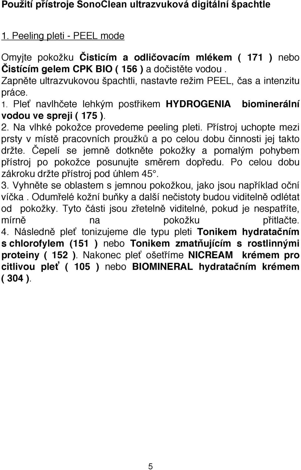 Na vlhké pokožce provedeme peeling pleti. Přístroj uchopte mezi prsty v místě pracovních proužků a po celou dobu činnosti jej takto držte.