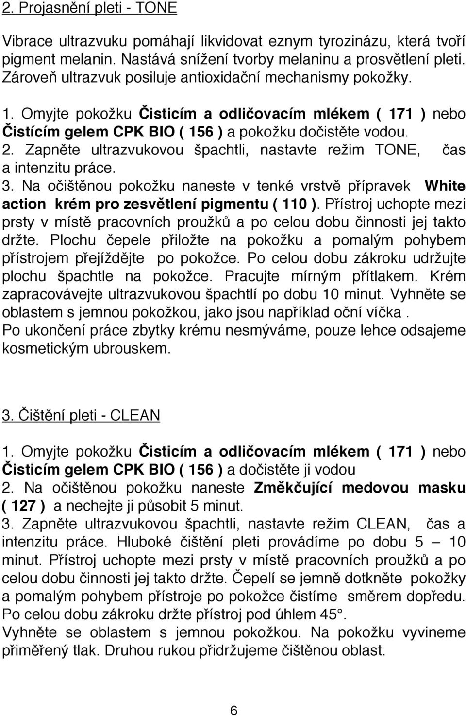 Zapněte ultrazvukovou špachtli, nastavte režim TONE, čas a intenzitu práce. 3. Na očištěnou pokožku naneste v tenké vrstvě přípravek White action krém pro zesvětlení pigmentu ( 110 ).