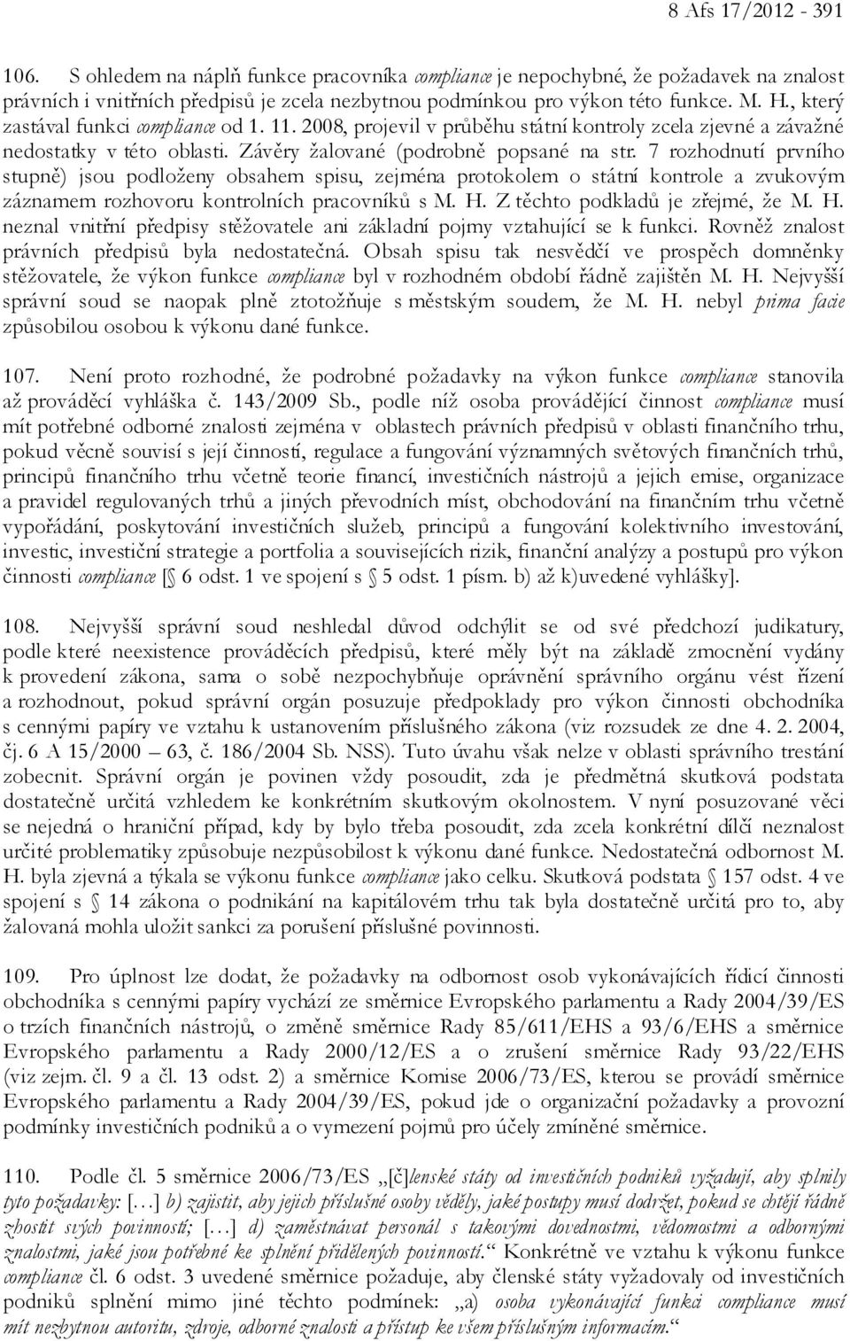 7 rozhodnutí prvního stupně) jsou podloženy obsahem spisu, zejména protokolem o státní kontrole a zvukovým záznamem rozhovoru kontrolních pracovníků s M. H.