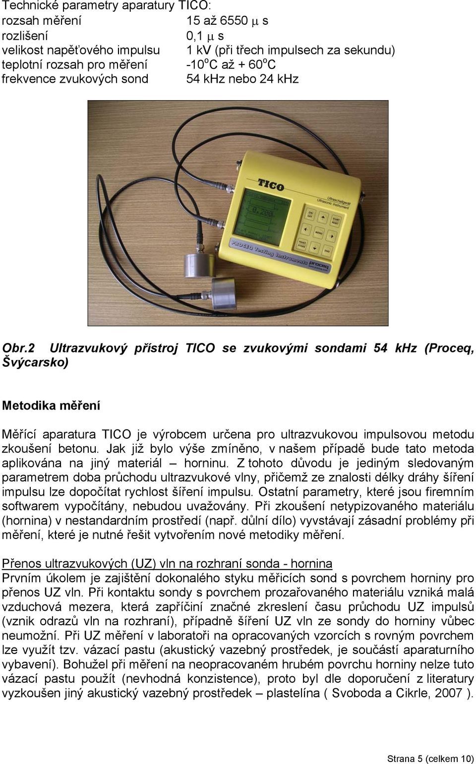 2 Ultrazvukový přístroj TICO se zvukovými sondami 54 khz (Proceq, Švýcarsko) Metodika měření Měřící aparatura TICO je výrobcem určena pro ultrazvukovou impulsovou metodu zkoušení betonu.