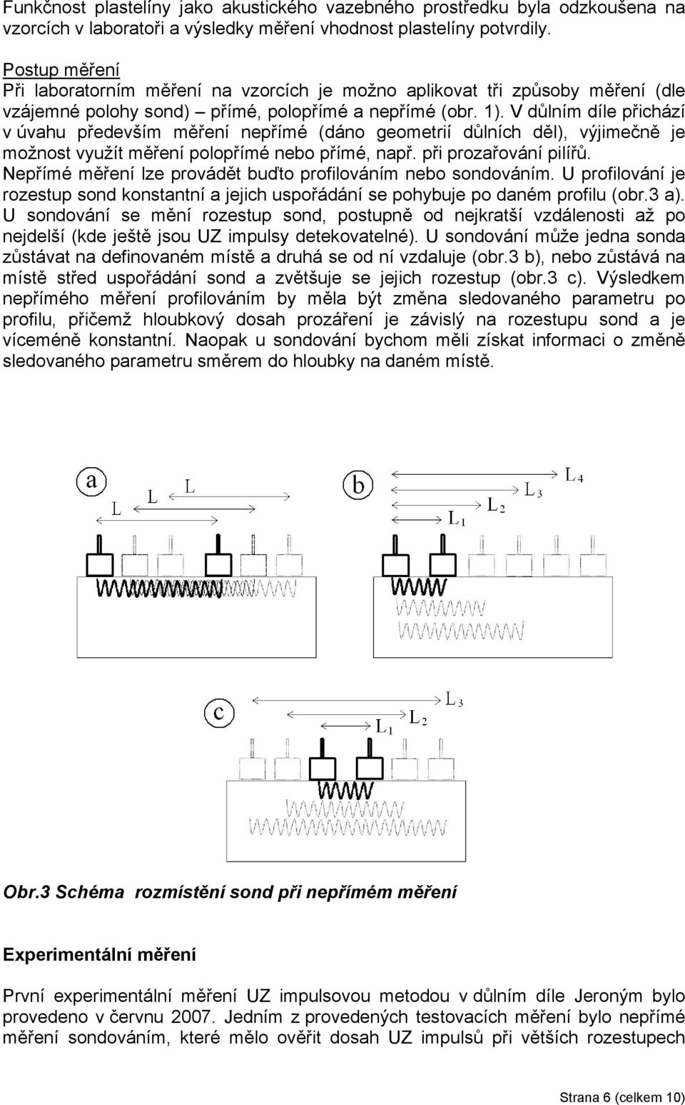 V důlním díle přichází v úvahu především měření nepřímé (dáno geometrií důlních děl), výjimečně je možnost využít měření polopřímé nebo přímé, např. při prozařování pilířů.