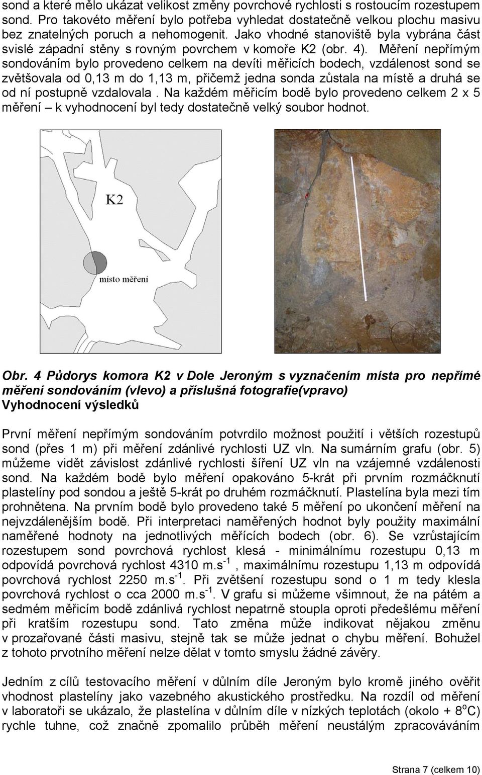 Měření nepřímým sondováním bylo provedeno celkem na devíti měřicích bodech, vzdálenost sond se zvětšovala od 0,13 m do 1,13 m, přičemž jedna sonda zůstala na místě a druhá se od ní postupně