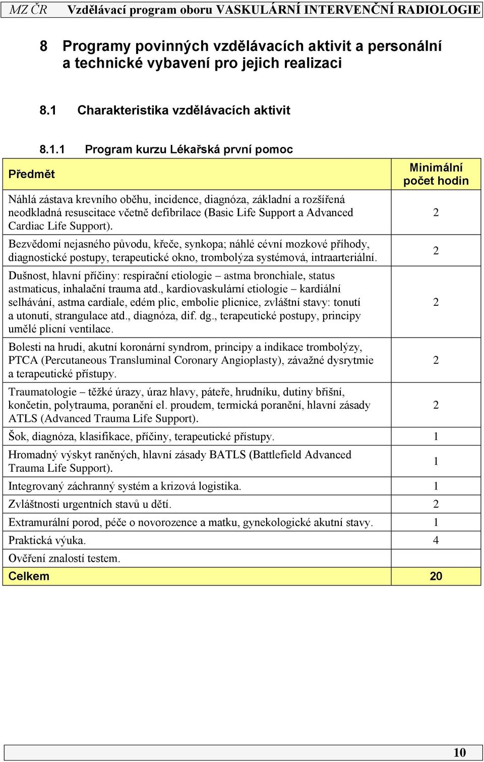 Support). Bezvědomí nejasného původu, křeče, synkopa; náhlé cévní mozkové příhody, diagnostické postupy, terapeutické okno, trombolýza systémová, intraarteriální.