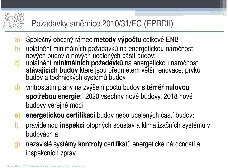 budov s téměř nulovou spotřebou energie; 2020 všechny nové budovy, 2018 nové budovy veřejné moci e) energetickou certifikaci budov nebo ucelených částí budov; f) pravidelnou inspekci otopných soustav