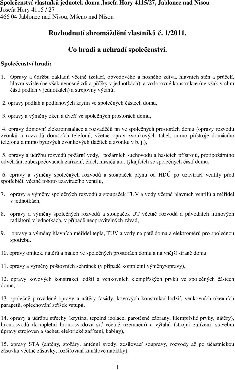 Opravy a údržbu základů včetně izolací, obvodového a nosného zdiva, hlavních stěn a průčelí, hlavní svislé (ne však nenosné zdi a příčky v jednotkách) a vodorovné konstrukce (ne však vrchní části