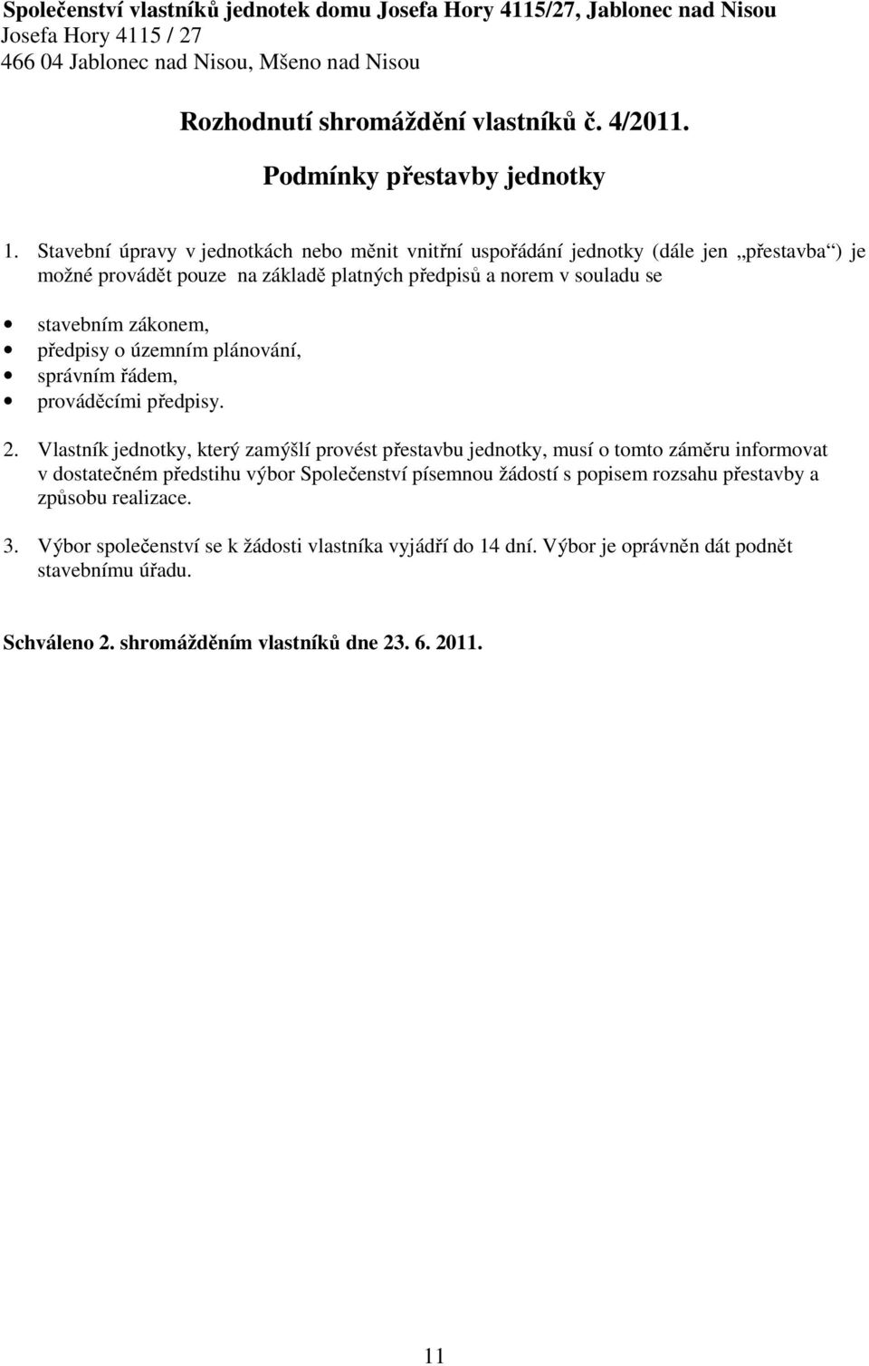 Stavební úpravy v jednotkách nebo měnit vnitřní uspořádání jednotky (dále jen přestavba ) je možné provádět pouze na základě platných předpisů a norem v souladu se stavebním zákonem, předpisy o