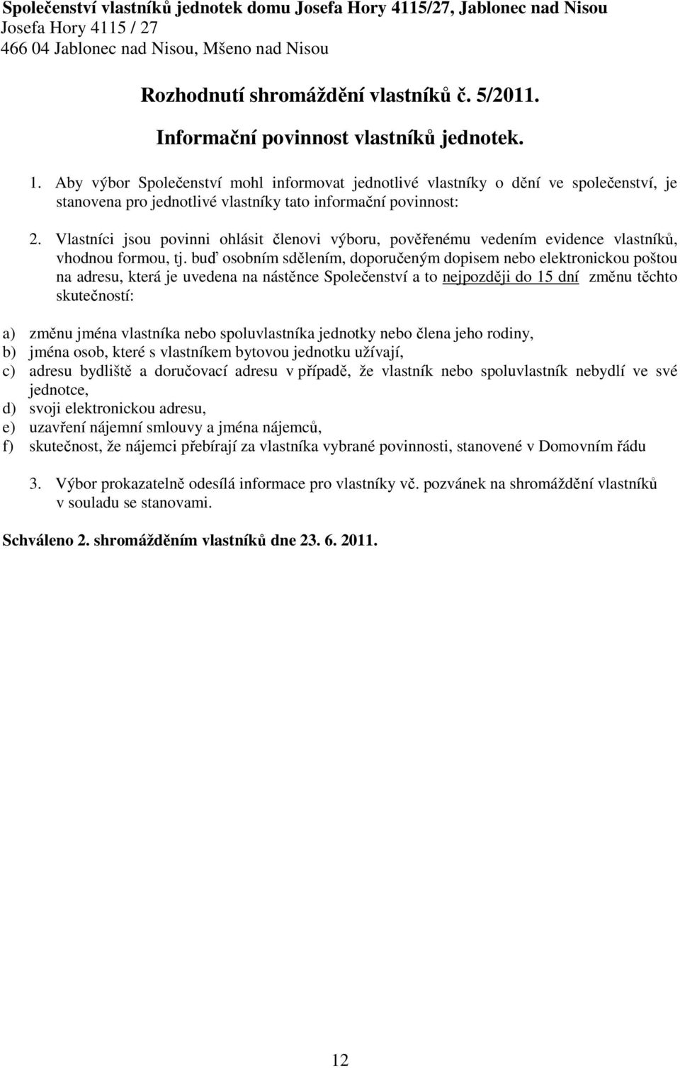 Vlastníci jsou povinni ohlásit členovi výboru, pověřenému vedením evidence vlastníků, vhodnou formou, tj.