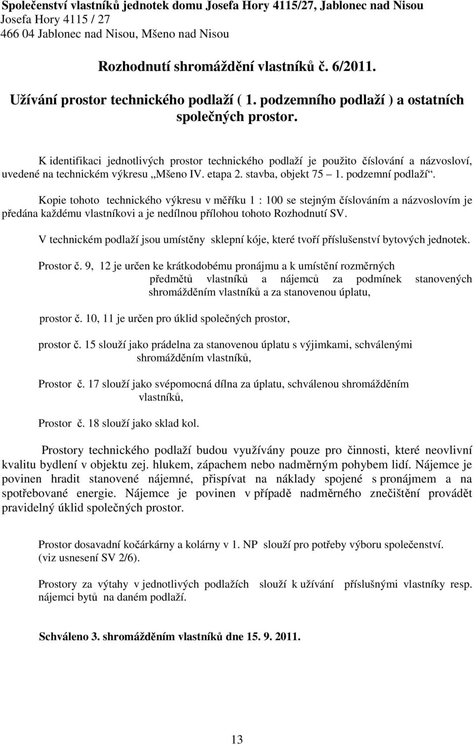 K identifikaci jednotlivých prostor technického podlaží je použito číslování a názvosloví, uvedené na technickém výkresu Mšeno IV. etapa 2. stavba, objekt 75 1. podzemní podlaží.