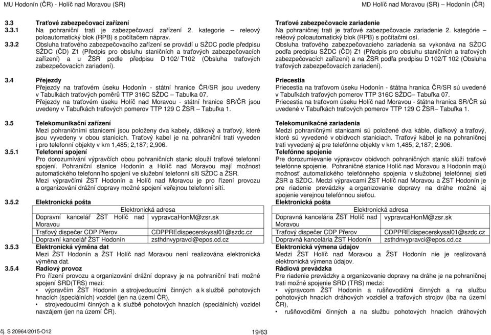 3.2 Obsluha traťového zabezpečovacího zařízení se provádí u SŽDC podle předpisu SŽDC (ČD) Z1 (Předpis pro obsluhu staničních a traťových zabezpečovacích Obsluha traťového zabezpečovacieho zariadenia