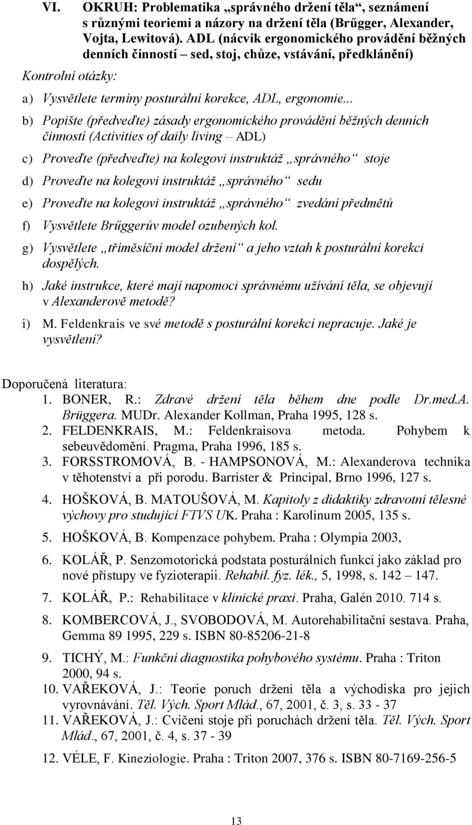 .. b) Popište (předveďte) zásady ergonomického provádění běžných denních činností (Activities of daily living ADL) c) Proveďte (předveďte) na kolegovi instruktáž správného stoje d) Proveďte na