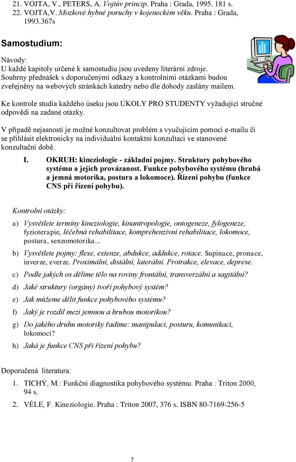 Souhrny přednášek s doporučenými odkazy a kontrolními otázkami budou zveřejněny na webových stránkách katedry nebo dle dohody zaslány mailem.