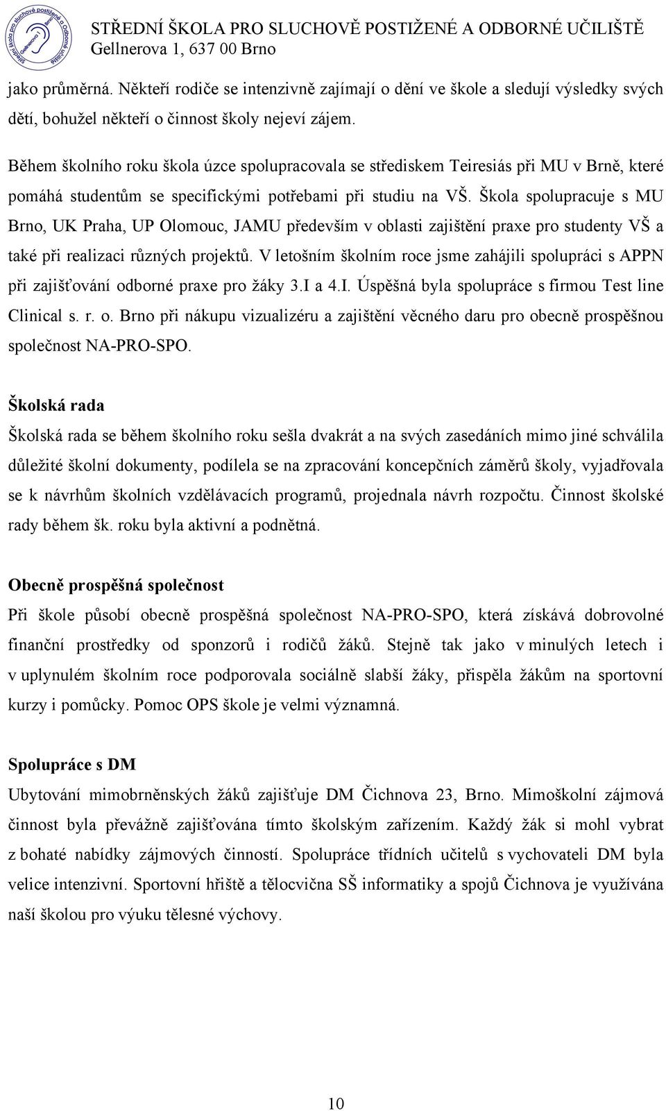 Škola spolupracuje s MU Brno, UK Praha, UP Olomouc, JAMU především v oblasti zajištění praxe pro studenty VŠ a také při realizaci různých projektů.