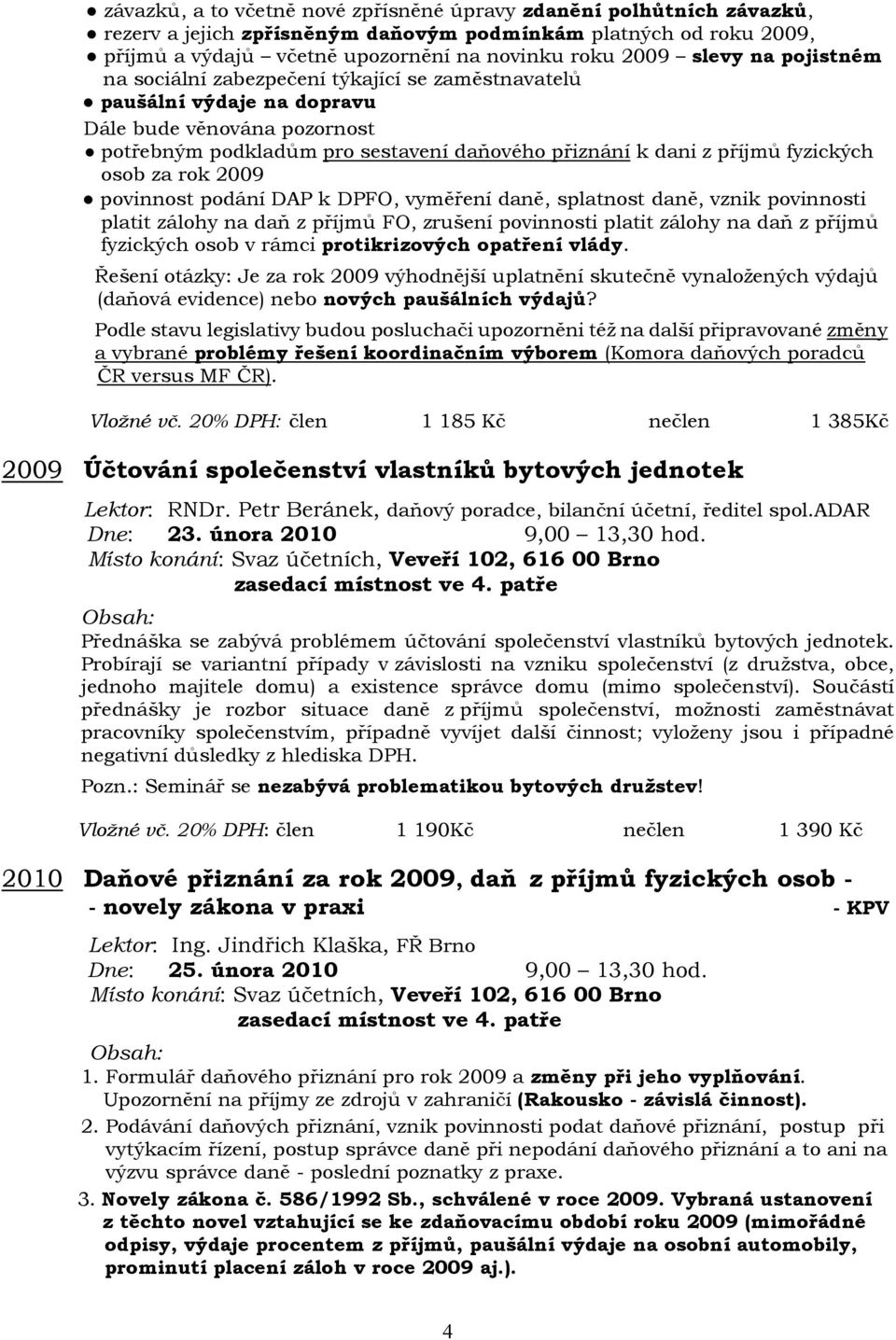 osob za rok 2009 povinnost podání DAP k DPFO, vyměření daně, splatnost daně, vznik povinnosti platit zálohy na daň z příjmů FO, zrušení povinnosti platit zálohy na daň z příjmů fyzických osob v rámci