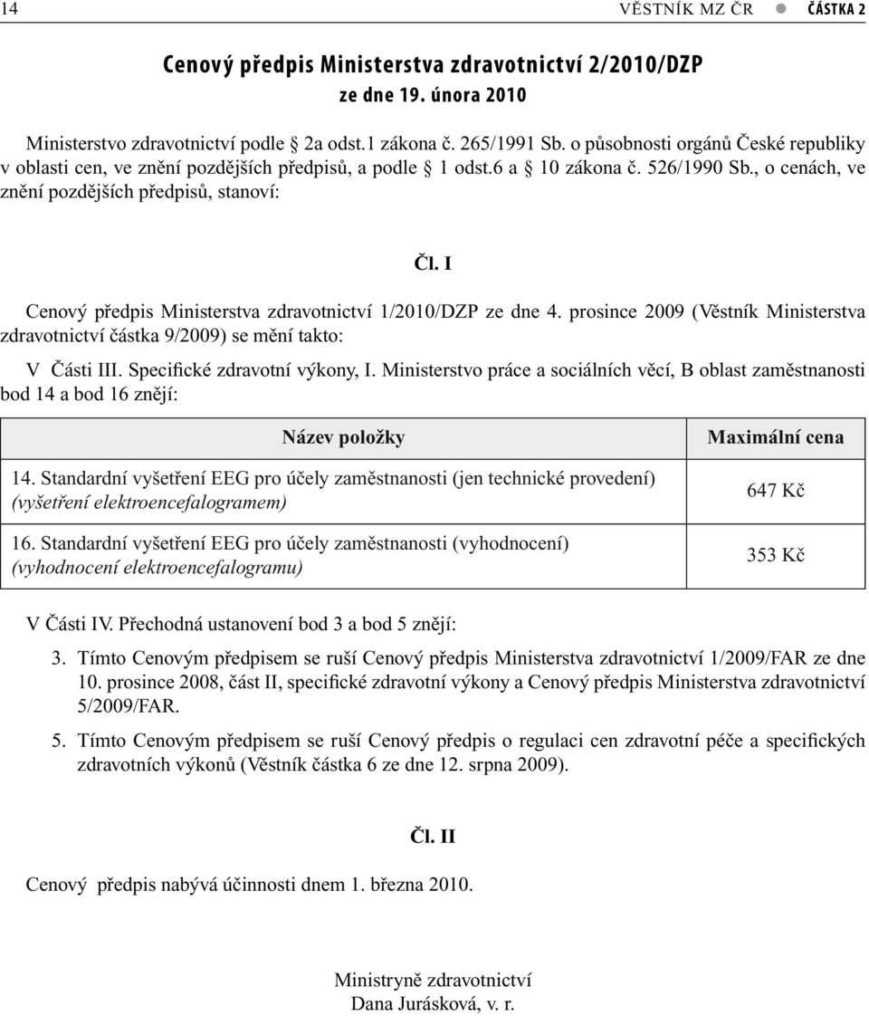 I Cenový předpis Ministerstva zdravotnictví 1/2010/DZP ze dne 4. prosince 2009 (Věstník Ministerstva zdravotnictví částka 9/2009) se mění takto: V Části III. Specifické zdravotní výkony, I.