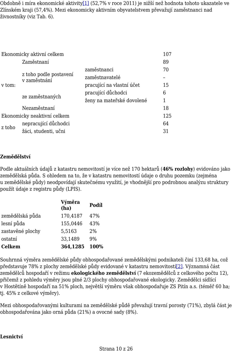 Ekonomicky aktivní celkem 107 v tom: Zaměstnaní 89 z toho podle postavení v zaměstnání ze zaměstnaných zaměstnanci 70 zaměstnavatelé pracující na vlastní účet 15 pracující důchodci 6 ženy na mateřské