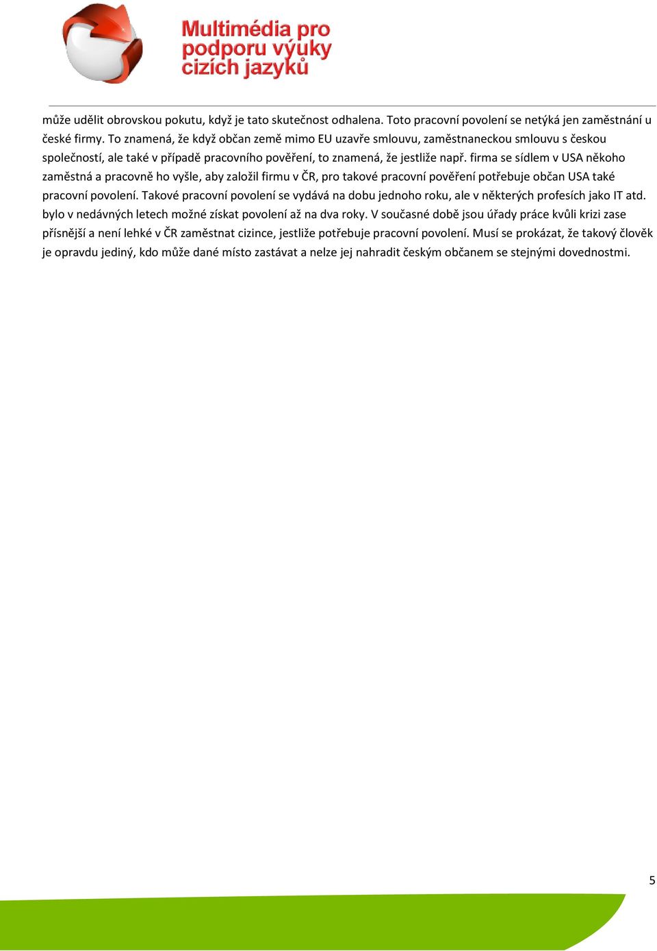 firma se sídlem v USA někoho zaměstná a pracovně ho vyšle, aby založil firmu v ČR, pro takové pracovní pověření potřebuje občan USA také pracovní povolení.