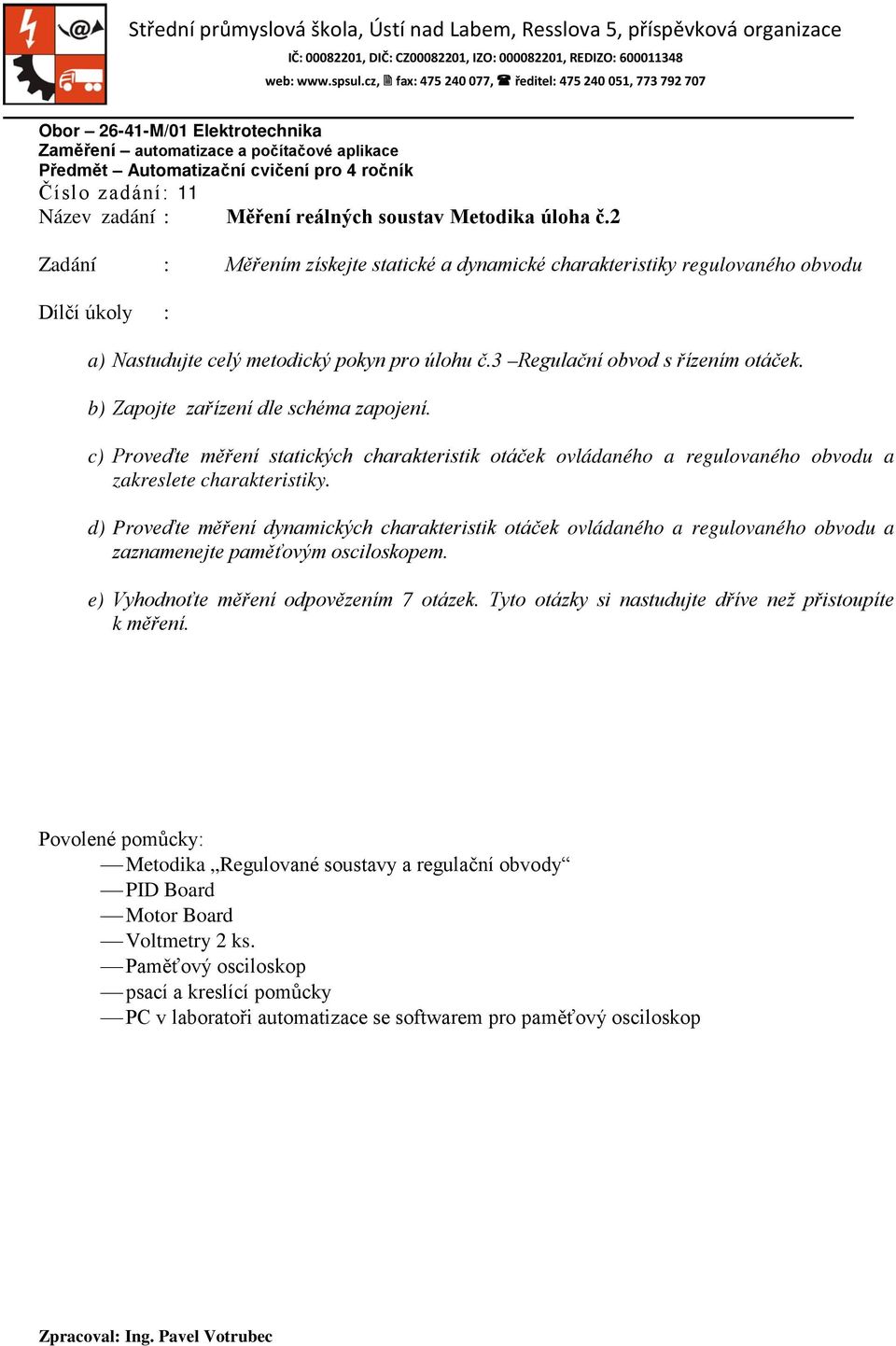 d) Proveďte měření dynamických charakteristik otáček ovládaného a regulovaného obvodu a zaznamenejte paměťovým osciloskopem. e) Vyhodnoťte měření odpovězením 7 otázek.