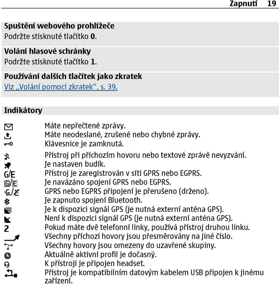 / Přístroj je zaregistrován v síti GPRS nebo EGPRS. / Je navázáno spojení GPRS nebo EGPRS. / GPRS nebo EGPRS připojení je přerušeno (drženo). Je zapnuto spojení Bluetooth.