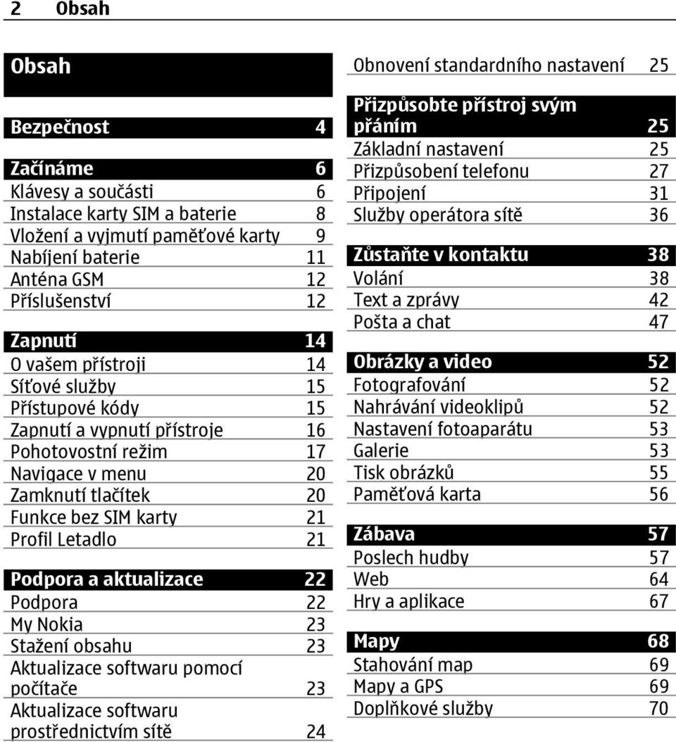 aktualizace 22 Podpora 22 My Nokia 23 Stažení obsahu 23 Aktualizace softwaru pomocí počítače 23 Aktualizace softwaru prostřednictvím sítě 24 Obnovení standardního nastavení 25 Přizpůsobte přístroj