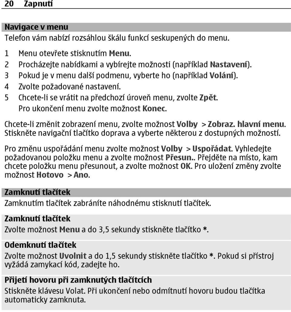 Chcete-li změnit zobrazení menu, zvolte možnost Volby > Zobraz. hlavní menu. Stiskněte navigační tlačítko doprava a vyberte některou z dostupných možností.