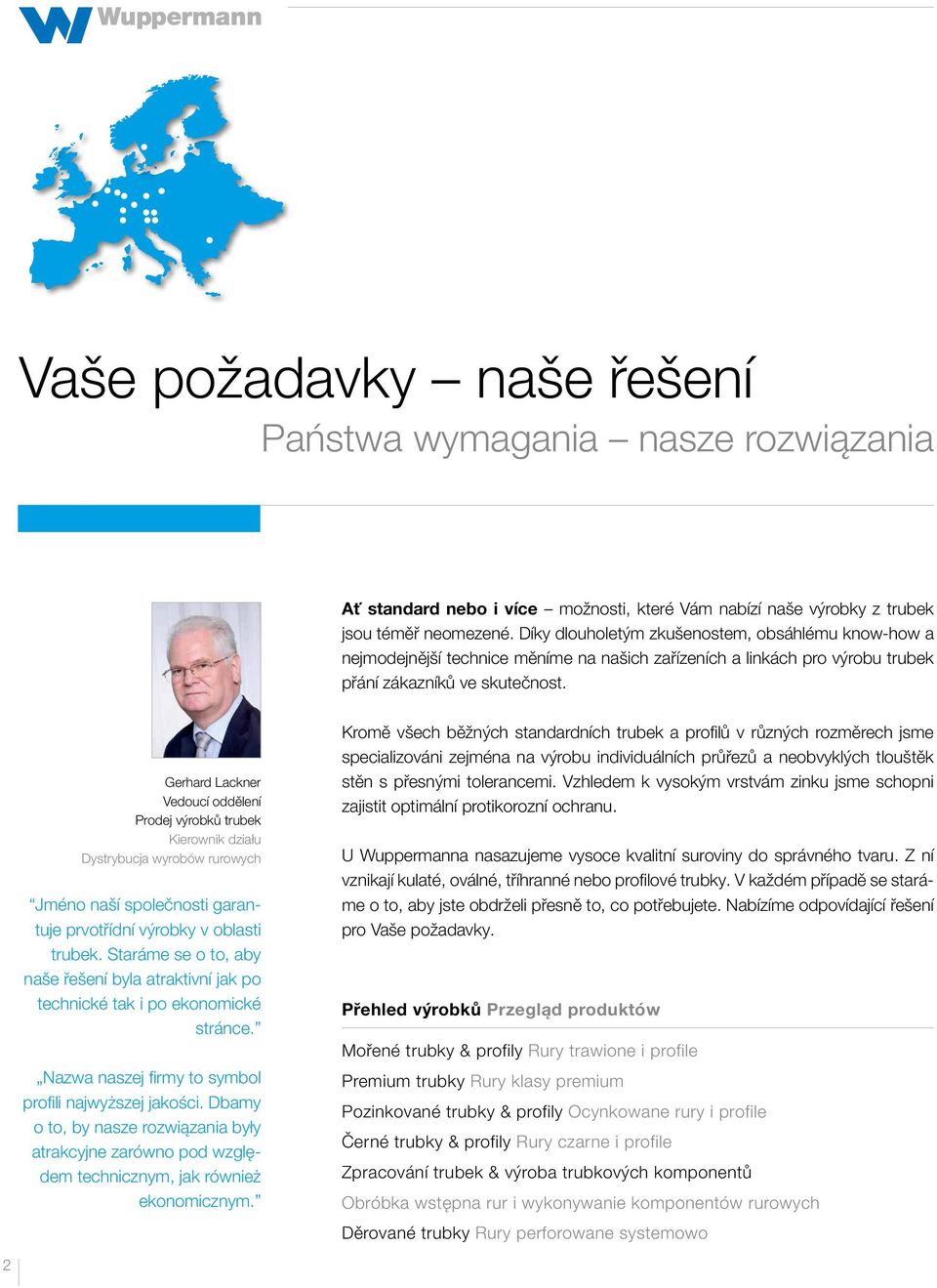 Gerhard Lackner Vedoucí oddělení Prodej výrobků trubek Kierownik działu Dystrybucja wyrobów rurowych Jméno naší společnosti garantuje prvotřídní výrobky v oblasti trubek.