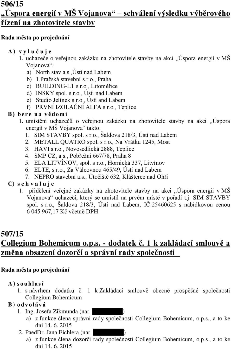 s.r.o., Ústí nad Labem e) Studio Jelínek s.r.o., Ústí and Labem f) PRVNÍ IZOLAČNÍ ALFA s.r.o., Teplice B ) b ere n a vědomí 1.