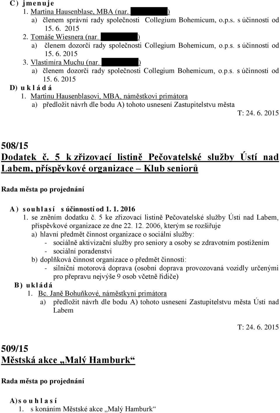 Martinu Hausenblasovi, MBA, náměstkovi primátora a) předložit návrh dle bodu A) tohoto usnesení Zastupitelstvu města T: 24. 6. 2015 508/15 Dodatek č.