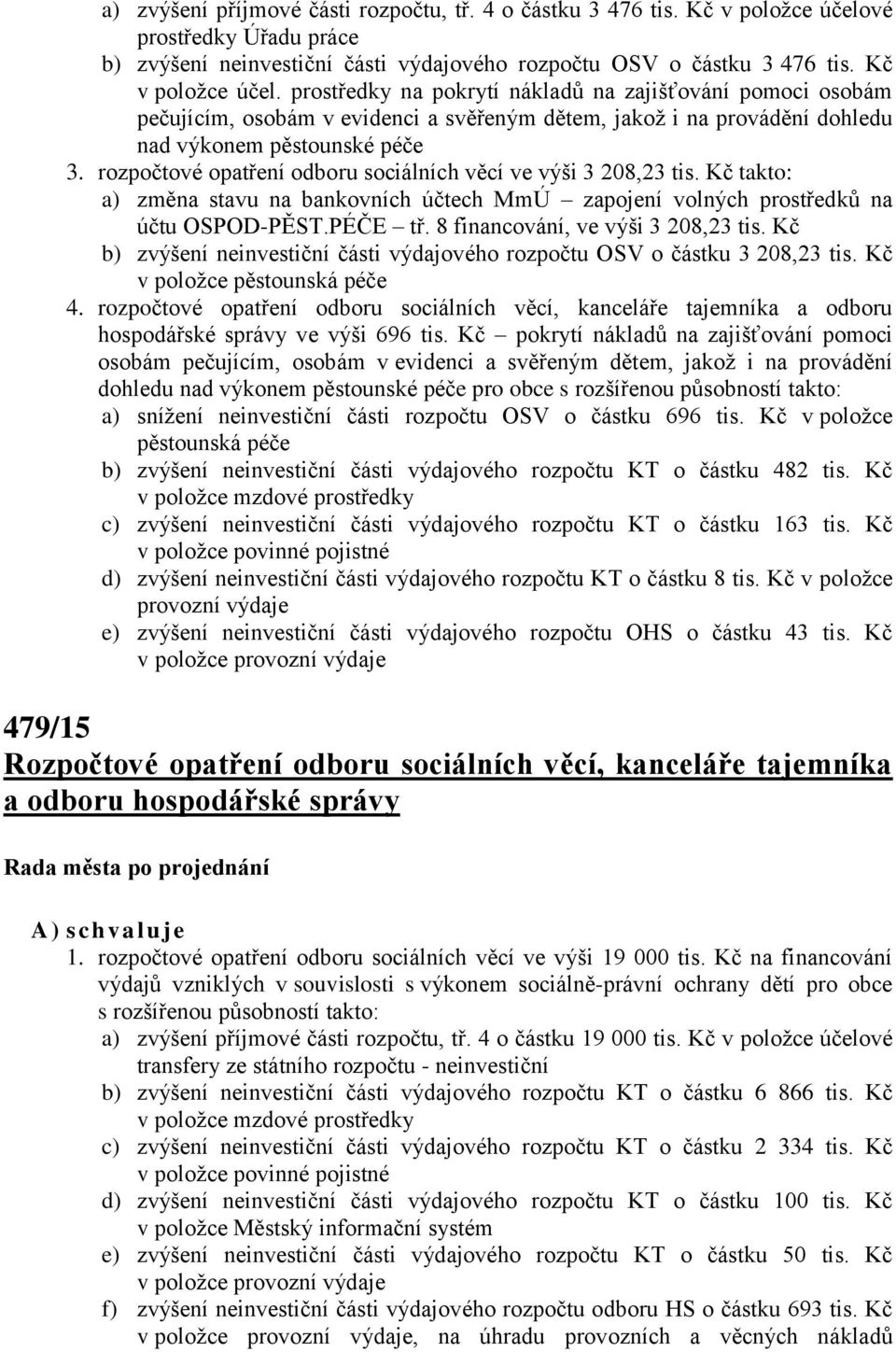 prostředky na pokrytí nákladů na zajišťování pomoci osobám pečujícím, osobám v evidenci a svěřeným dětem, jakož i na provádění dohledu nad výkonem pěstounské péče 3.