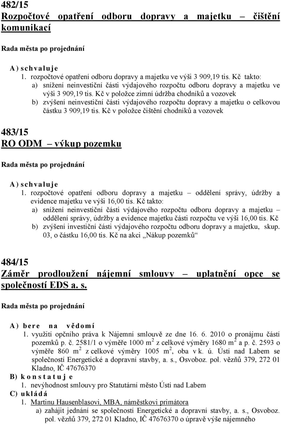 Kč v položce zimní údržba chodníků a vozovek b) zvýšení neinvestiční části výdajového rozpočtu dopravy a majetku o celkovou částku 3 909,19 tis.