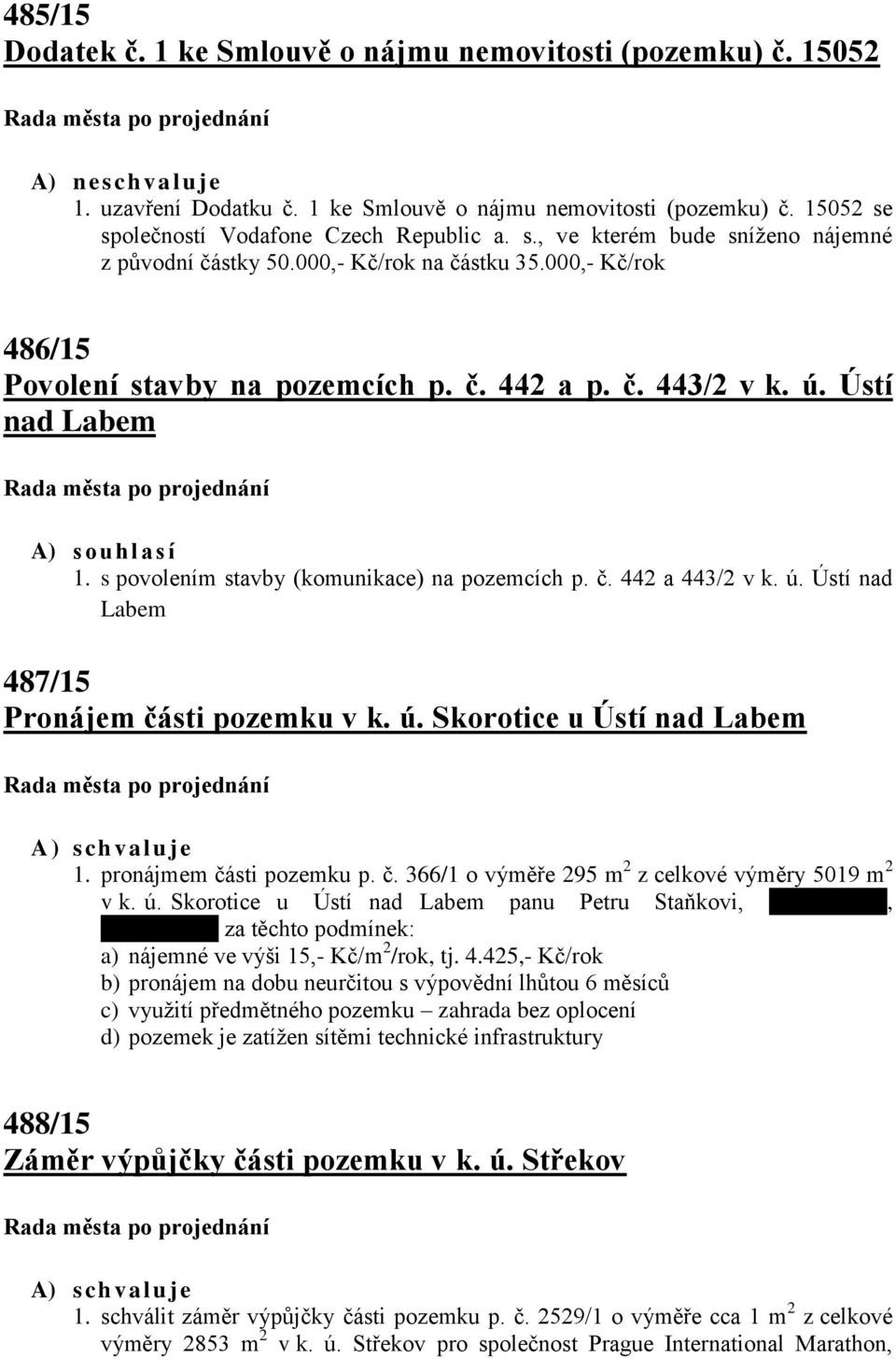 s povolením stavby (komunikace) na pozemcích p. č. 442 a 443/2 v k. ú. Ústí nad Labem 487/15 Pronájem části pozemku v k. ú. Skorotice u Ústí nad Labem 1. pronájmem části pozemku p. č. 366/1 o výměře 295 m 2 z celkové výměry 5019 m 2 v k.