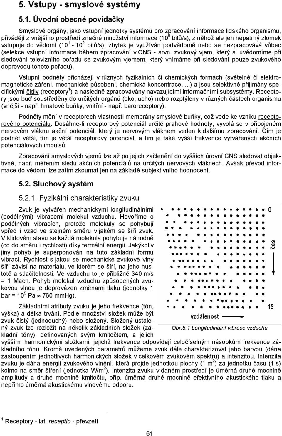 jen nepatrný zlomek vstupuje do vědomí (10 1-10 2 bitů/s), zbytek je využíván podvědomě nebo se nezpracovává vůbec (selekce vstupní informace během zpracování v CNS - srvn.