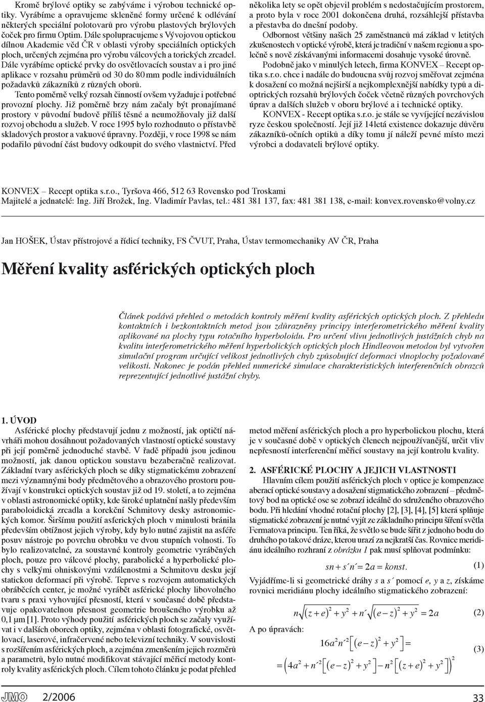 Dále spolupracujeme s Vývojovou optickou dílnou Akademie věd ČR v oblasti výroby speciálních optických ploch, určených zejména pro výrobu válcových a torických zrcadel.