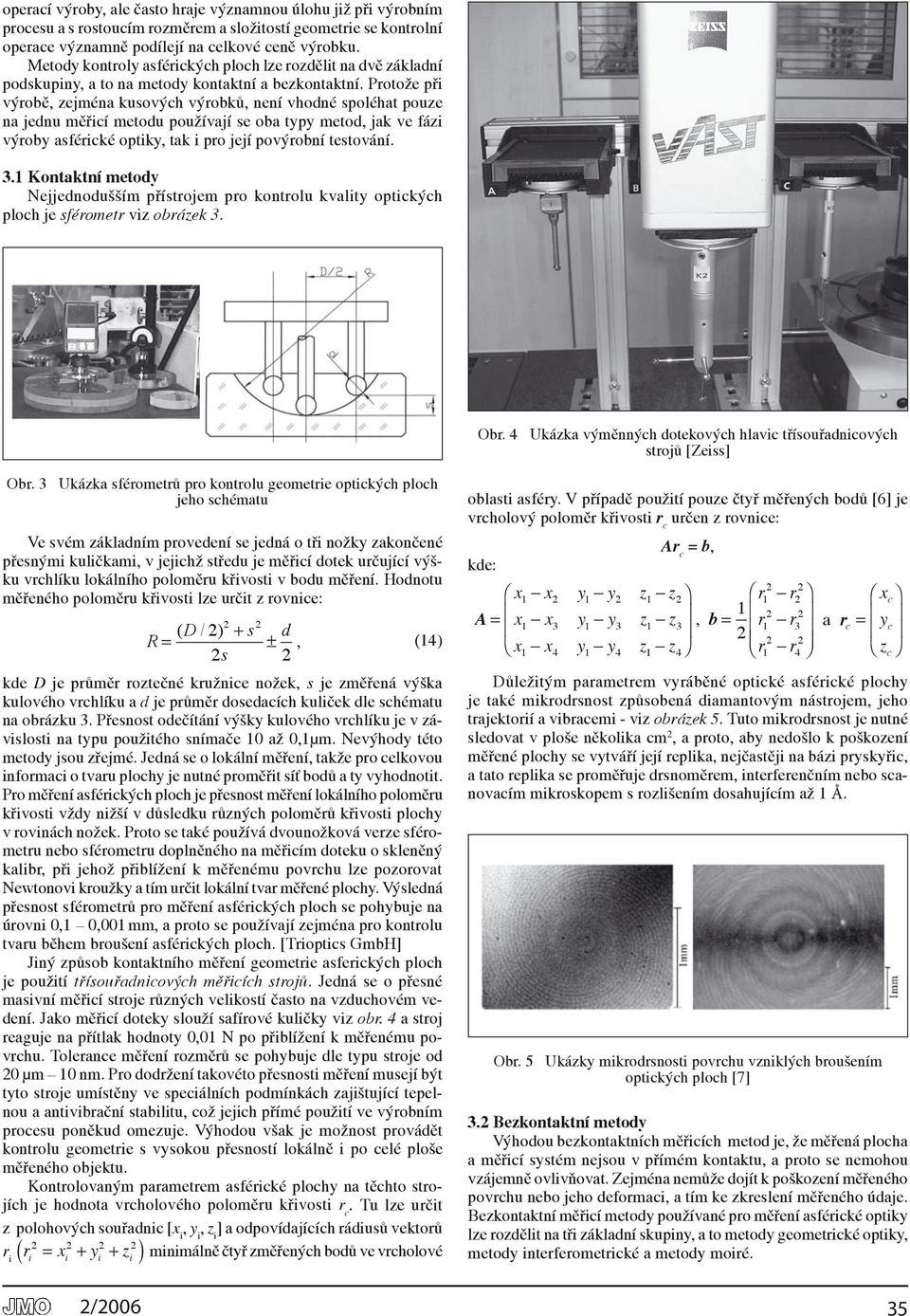 Protože při výrobě, zejména kusových výrobků, není vhodné spoléhat pouze na jednu měřicí metodu používají se oba typy metod, jak ve fázi výroby asférické optiky, tak i pro její povýrobní testování. 3.