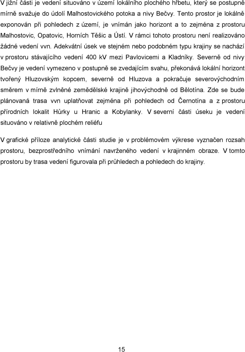 V rámci tohoto prostoru není realizováno žádné vedení vvn. Adekvátní úsek ve stejném nebo podobném typu krajiny se nachází v prostoru stávajícího vedení 400 kv mezi Pavlovicemi a Kladníky.