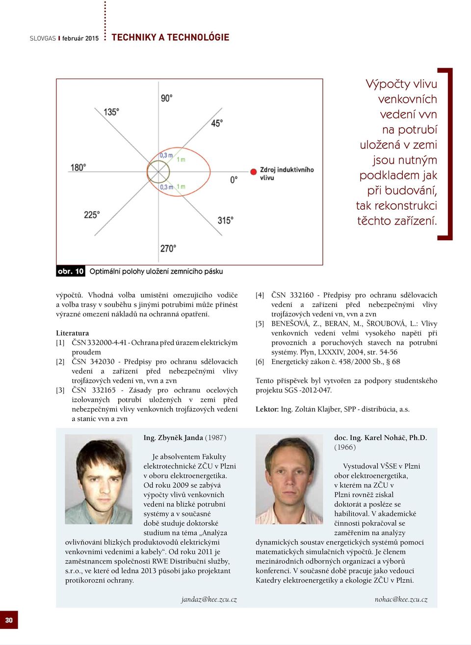 Literatura [1] ČSN 332000-4-41 - Ochrana před úrazem elektrickým proudem [2] ČSN 342030 - Předpisy pro ochranu sdělovacích vedení a zařízení před nebezpečnými vlivy trojfázových vedení vn, vvn a zvn