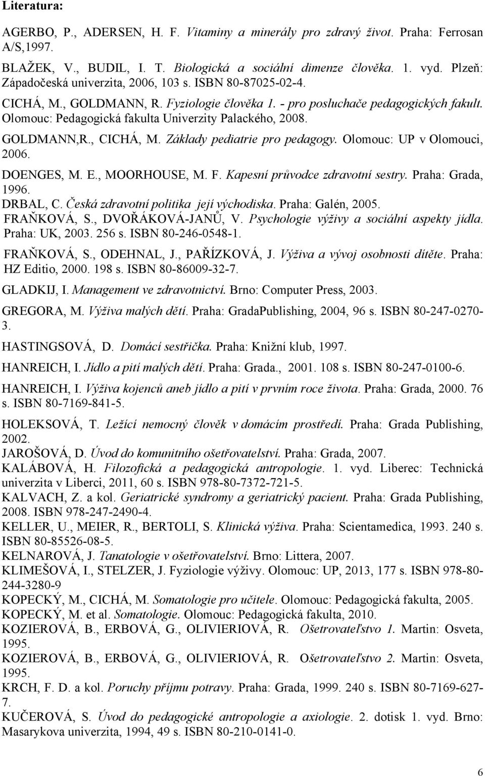 Olomouc: Pedagogická fakulta Univerzity Palackého, 2008. GOLDMANN,R., CICHÁ, M. Základy pediatrie pro pedagogy. Olomouc: UP v Olomouci, 2006. DOENGES, M. E., MOORHOUSE, M. F.