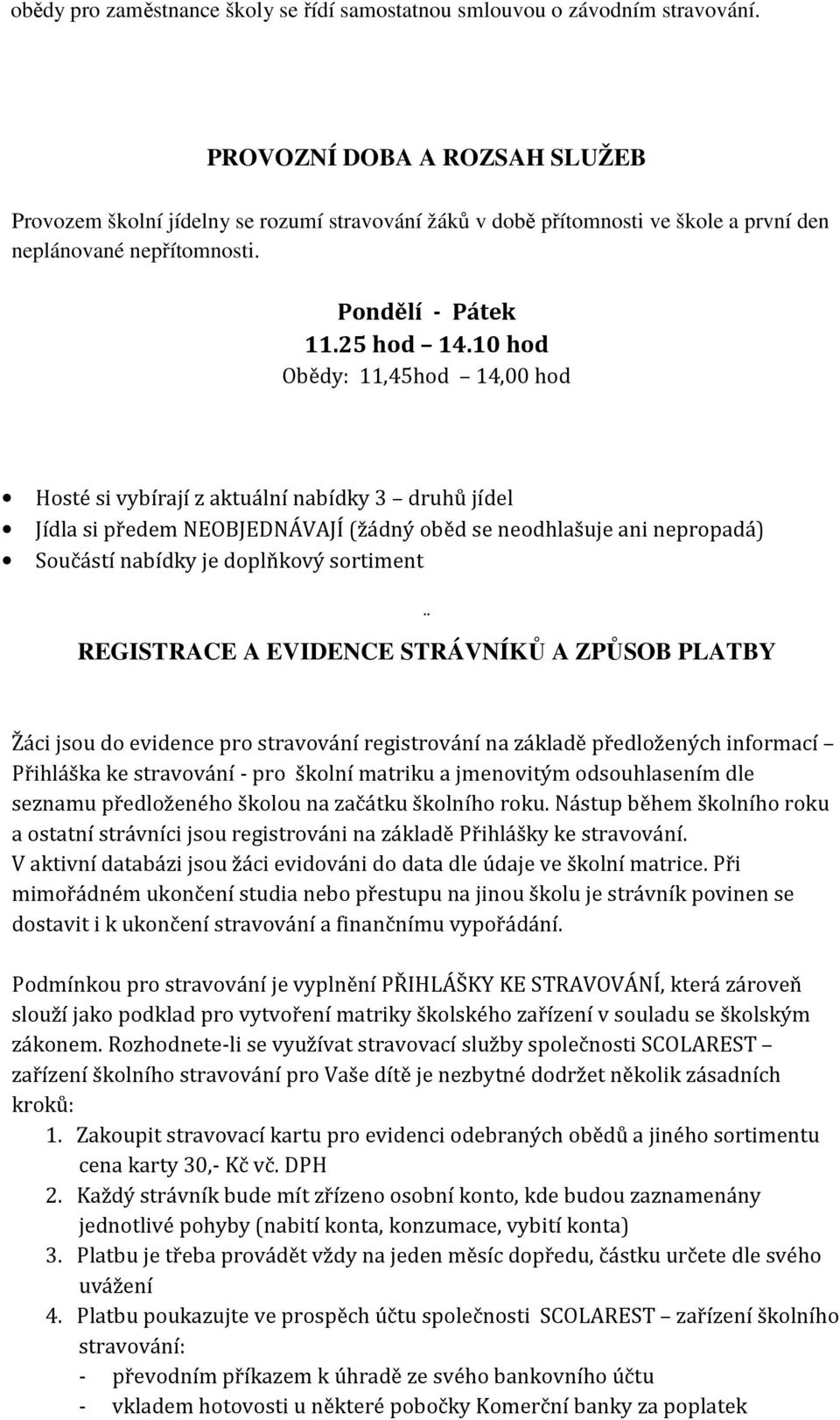 10 hod Obědy: 11,45hod 14,00 hod Hosté si vybírají z aktuální nabídky 3 druhů jídel Jídla si předem NEOBJEDNÁVAJÍ (žádný oběd se neodhlašuje ani nepropadá) Součástí nabídky je doplňkový sortiment