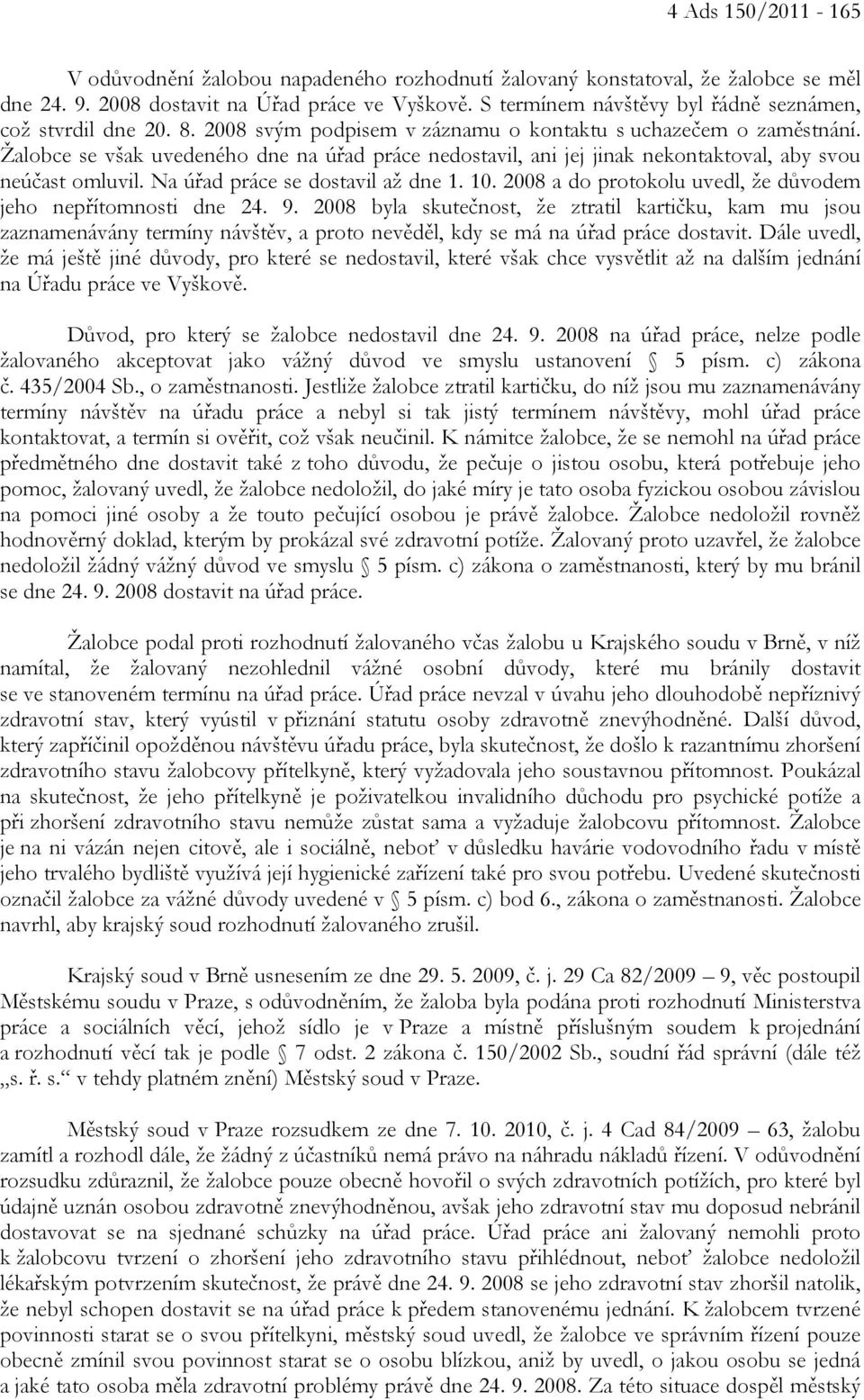 Žalobce se však uvedeného dne na úřad práce nedostavil, ani jej jinak nekontaktoval, aby svou neúčast omluvil. Na úřad práce se dostavil až dne 1. 10.