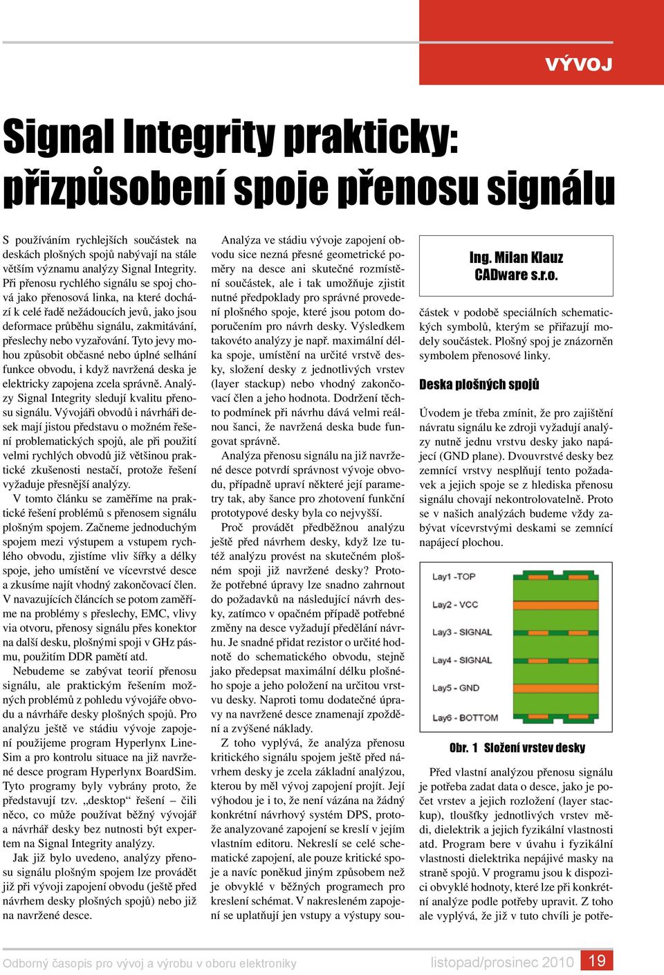 Tyto jevy mohou způsobit občasné nebo úplné selhání funkce obvodu, i když navržená deska je elektricky zapojena zcela správně. Analýzy Signal Integrity sledují kvalitu přenosu signálu.