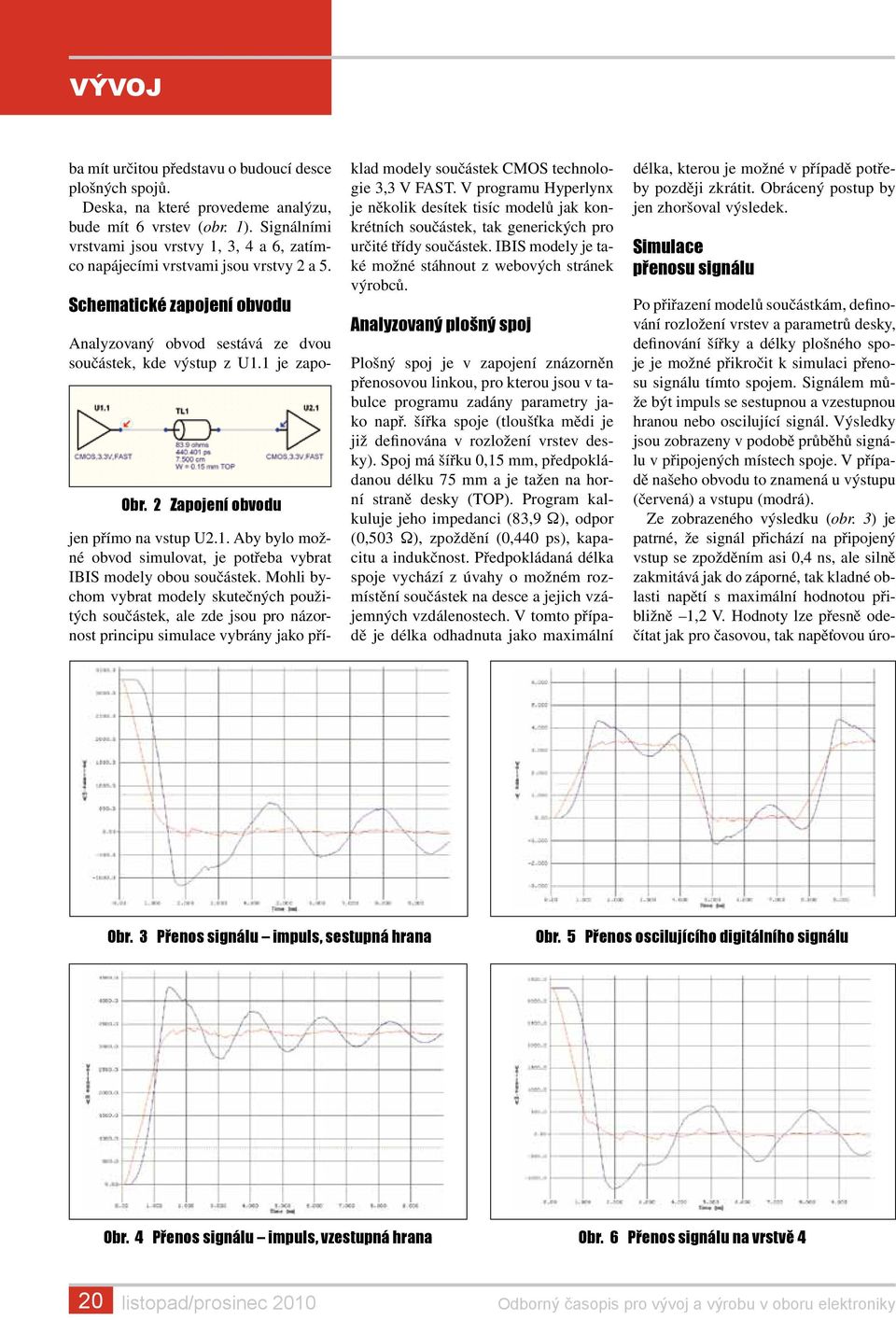 2 Zapojení obvodu Analyzovaný obvod sestává ze dvou součástek, kde výstup z U1.1 je zapojen přímo na vstup U2.1. Aby bylo možné obvod simulovat, je potřeba vybrat IBIS modely obou součástek.