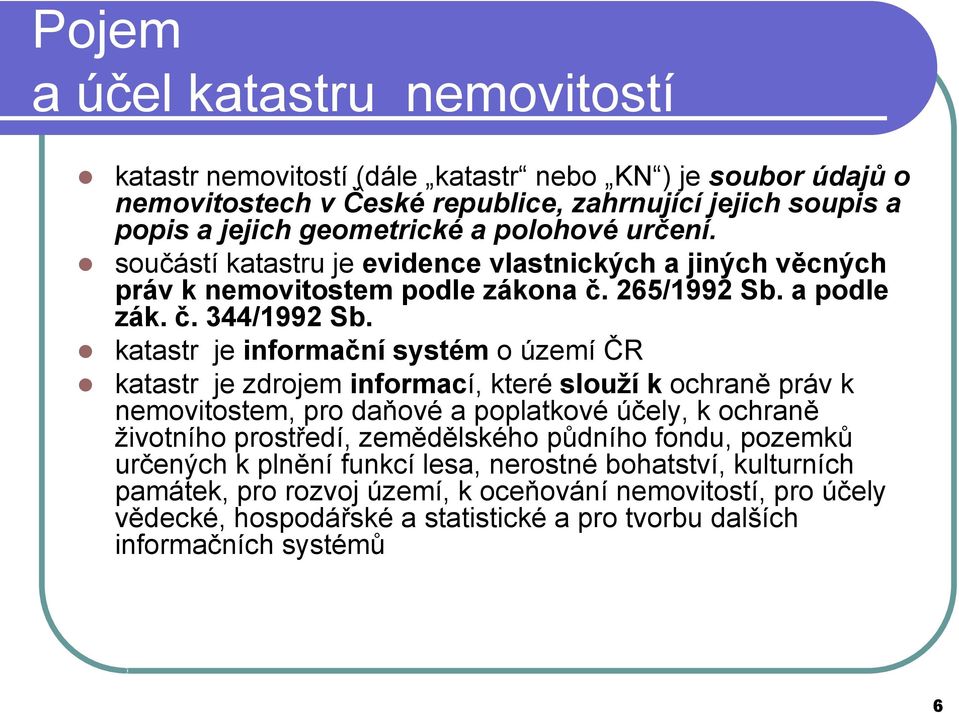 katastr je informační systém o území ČR katastr je zdrojem informací, které slouží k ochraně práv k nemovitostem, pro daňové a poplatkové účely, k ochraně životního prostředí, zemědělského