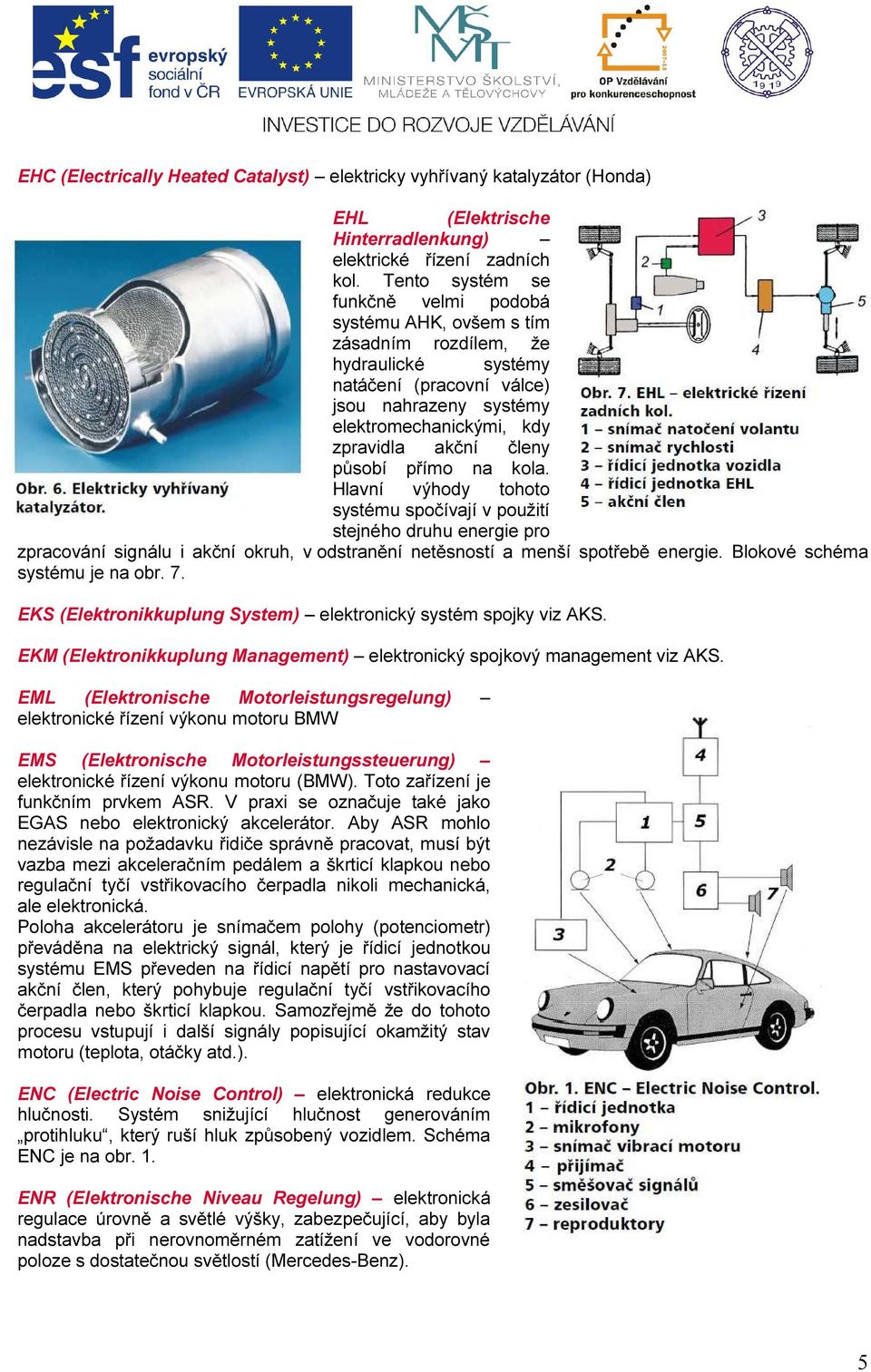 působí přímo na kola. Hlavní výhody tohoto systému spočívají v použití stejného druhu energie pro zpracování signálu i akční okruh, v odstranění netěsností a menší spotřebě energie.