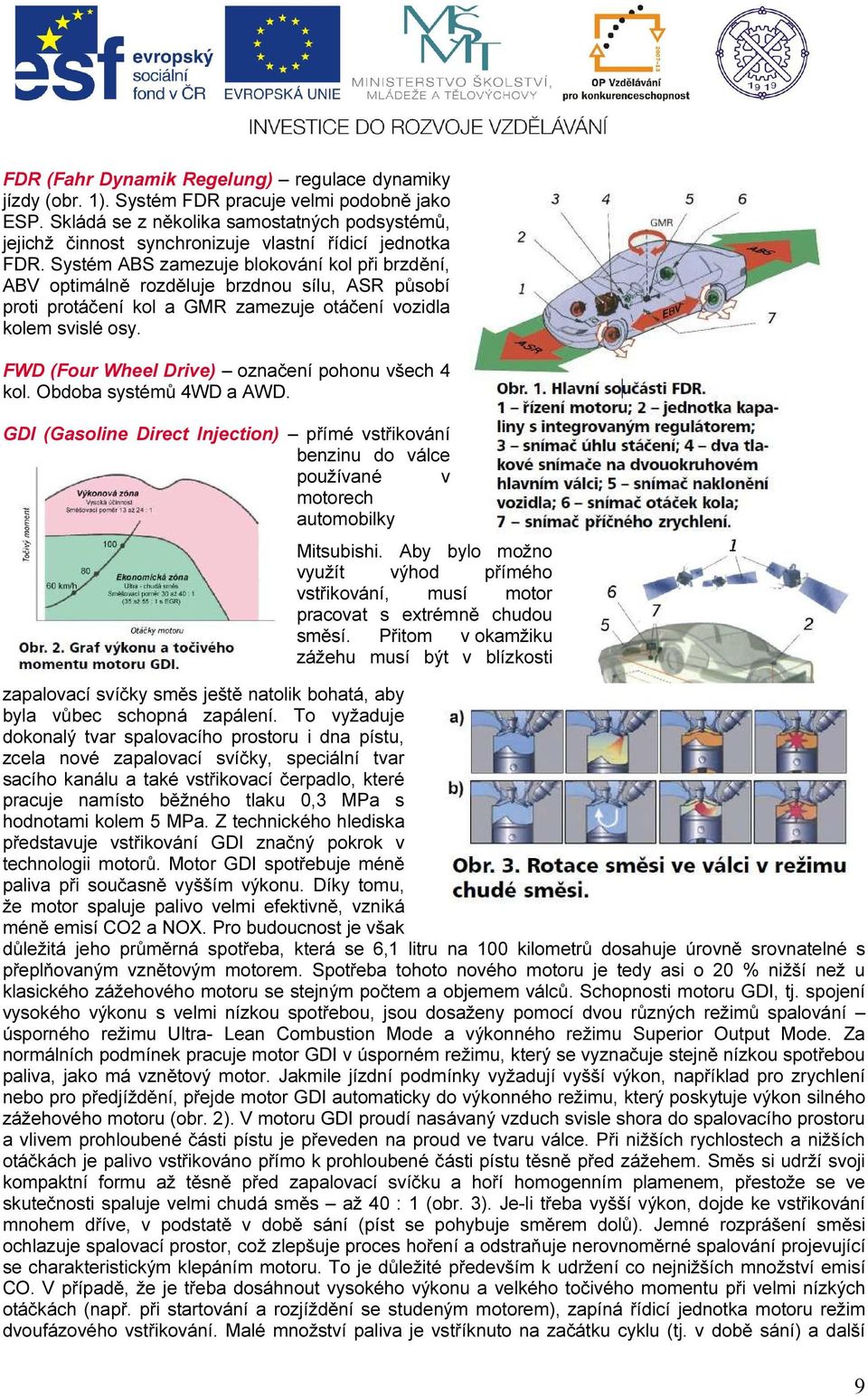 Systém ABS zamezuje blokování kol při brzdění, ABV optimálně rozděluje brzdnou sílu, ASR působí proti protáčení kol a GMR zamezuje otáčení vozidla kolem svislé osy.