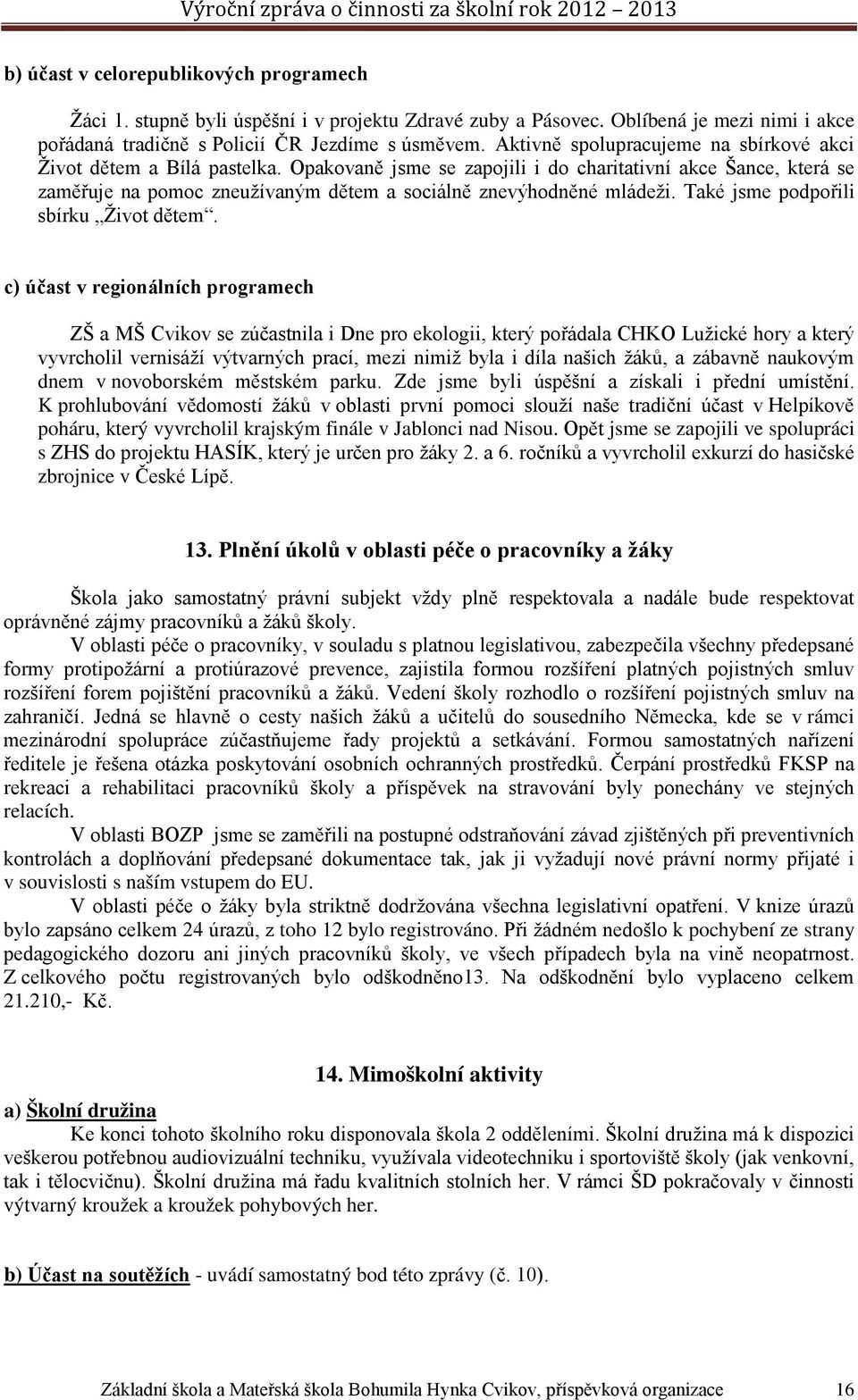 Opakovaně jsme se zapojili i do charitativní akce Šance, která se zaměřuje na pomoc zneužívaným dětem a sociálně znevýhodněné mládeži. Také jsme podpořili sbírku Život dětem.