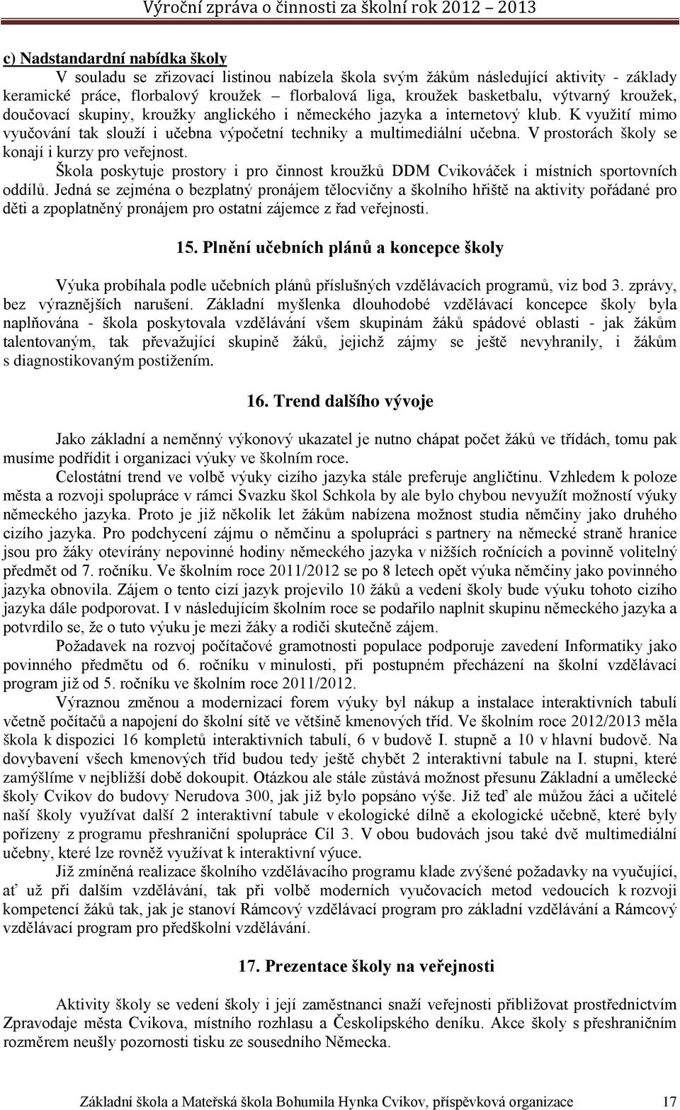 V prostorách školy se konají i kurzy pro veřejnost. Škola poskytuje prostory i pro činnost kroužků DDM Cvikováček i místních sportovních oddílů.