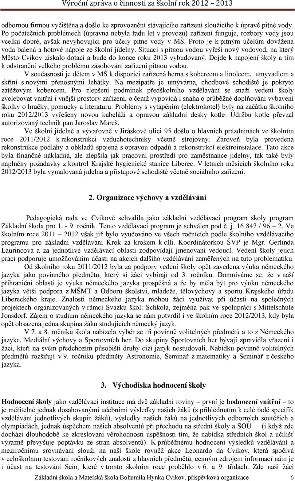 Proto je k pitným účelům dovážena voda balená a hotové nápoje ze školní jídelny. Situaci s pitnou vodou vyřeší nový vodovod, na který Město Cvikov získalo dotaci a bude do konce roku 2013 vybudovaný.