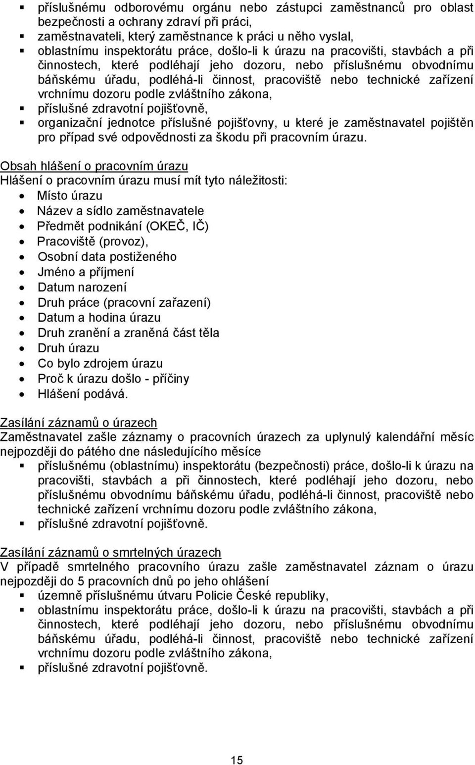 dozoru podle zvláštního zákona, příslušné zdravotní pojišťovně, organizační jednotce příslušné pojišťovny, u které je zaměstnavatel pojištěn pro případ své odpovědnosti za škodu při pracovním úrazu.